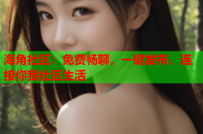 海角社区：免费畅聊，一键发布，连接你我社区生活