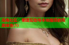 海角社区：便捷互动与本地服务的完美结合(1)