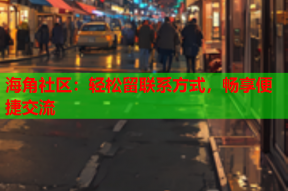 海角社区：轻松留联系方式，畅享便捷交流