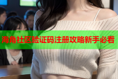 海角社区验证码注册攻略新手必看