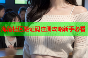 海角社区验证码注册攻略新手必看