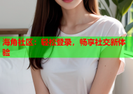 海角社区：轻松登录，畅享社交新体验