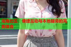海角社区：便捷互动与本地服务的完美结合