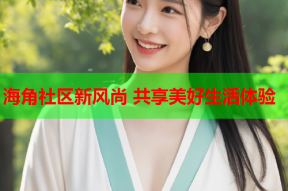 海角社区新风尚 共享美好生活体验