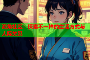 海角社区：探索不一样的生活方式与人际关系