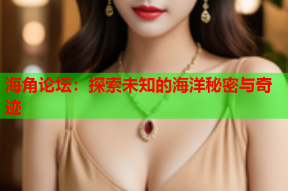 海角论坛：探索未知的海洋秘密与奇迹