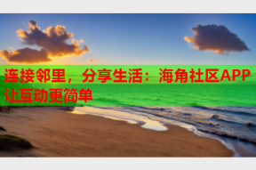 连接邻里，分享生活：海角社区APP让互动更简单