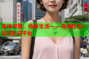 连接邻里，畅享生活——海角社区一站式社交平台