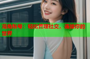 海角账号：轻松管理社交，连接你的世界