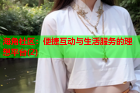 海角社区：便捷互动与生活服务的理想平台(2)