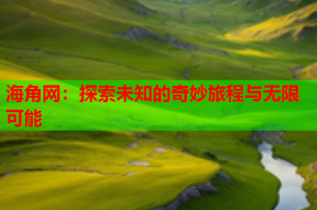 海角网：探索未知的奇妙旅程与无限可能