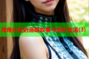 海角社区的温暖故事与美好生活(3)