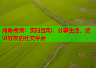 海角视频：实时互动，分享生活，结识好友的社交平台