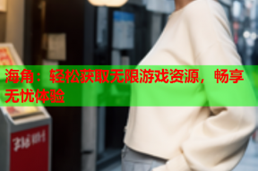 海角：轻松获取无限游戏资源，畅享无忧体验
