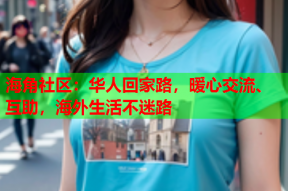 海角社区：华人回家路，暖心交流、互助，海外生活不迷路