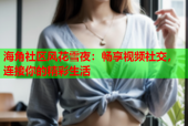 海角社区风花雪夜：畅享视频社交，连接你的精彩生活