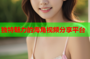 独特魅力的海角视频分享平台