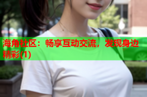 海角社区：畅享互动交流，发现身边精彩(1)