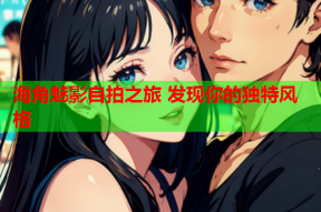 海角魅影自拍之旅 发现你的独特风格