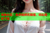 海角社区：免费视频无限播，精彩即刻下载