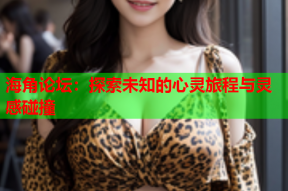 海角论坛：探索未知的心灵旅程与灵感碰撞
