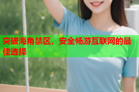 突破海角禁区，安全畅游互联网的最佳选择