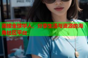 连接全球华人，分享生活与资源的海角社区平台