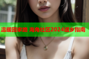 温暖回家路 海角社区2024返乡指南