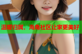 温暖归属，海角社区让家更美好