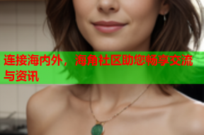 连接海内外，海角社区助您畅享交流与资讯