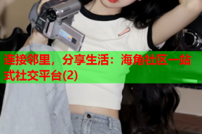 连接邻里，分享生活：海角社区一站式社交平台(2)