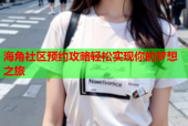 海角社区预约攻略轻松实现你的梦想之旅