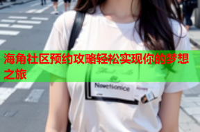 海角社区预约攻略轻松实现你的梦想之旅