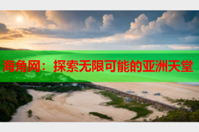 海角网：探索无限可能的亚洲天堂