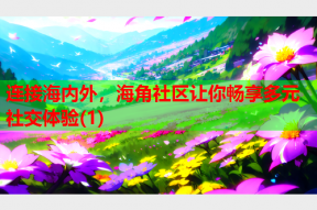 连接海内外，海角社区让你畅享多元社交体验(1)