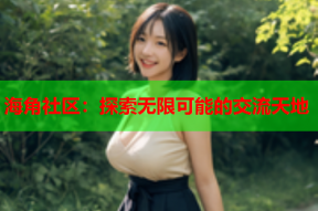 海角社区：探索无限可能的交流天地