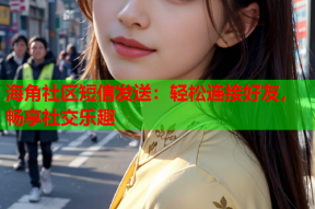 海角社区短信发送：轻松连接好友，畅享社交乐趣