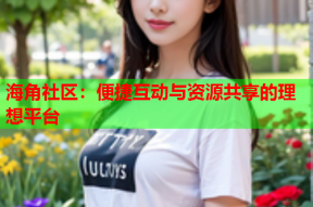 海角社区：便捷互动与资源共享的理想平台