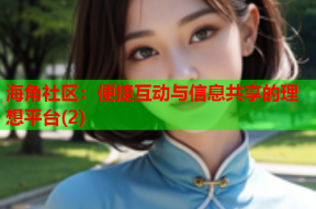 海角社区：便捷互动与信息共享的理想平台(2)