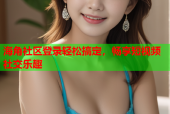 海角社区登录轻松搞定，畅享短视频社交乐趣