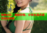 海角社区：连接你我，分享生活点滴与精彩瞬间