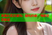 海角社区约爱站：轻松约会，畅享交友体验
