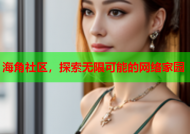 海角社区，探索无限可能的网络家园