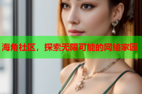 海角社区，探索无限可能的网络家园