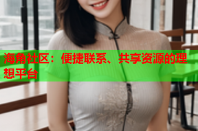 海角社区：便捷联系、共享资源的理想平台