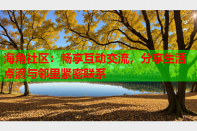 海角社区：畅享互动交流，分享生活点滴与邻里紧密联系