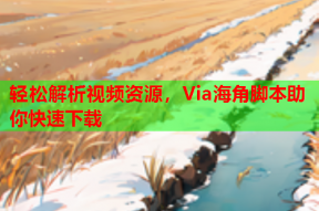 轻松解析视频资源，Via海角脚本助你快速下载