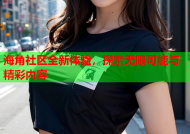 海角社区全新体验，探索无限可能与精彩内容