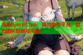 海角hjacdf.tpo：高效协作平台，助力团队创新与沟通