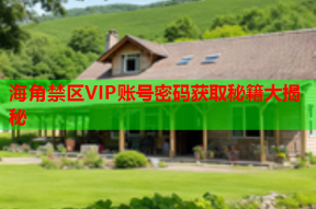 海角禁区VIP账号密码获取秘籍大揭秘